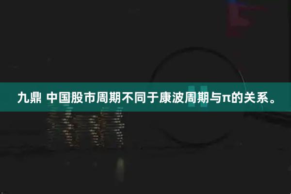九鼎 中国股市周期不同于康波周期与π的关系。