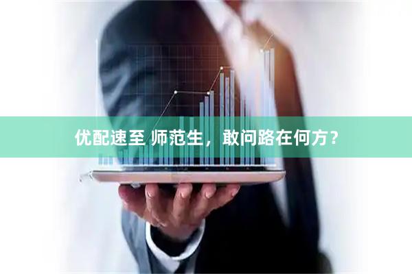 优配速至 师范生，敢问路在何方？