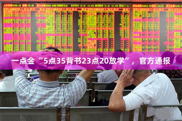 一点金 “5点35背书23点20放学”，官方通报