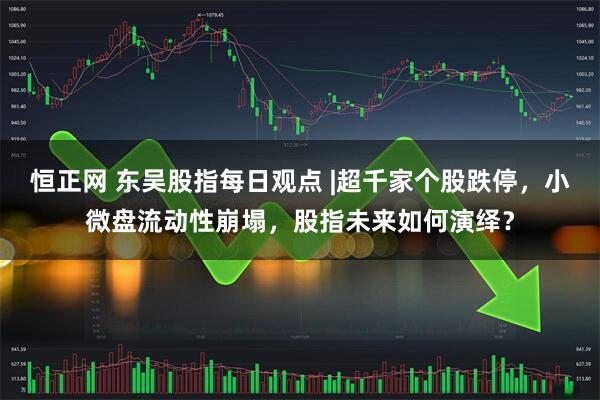 恒正网 东吴股指每日观点 |超千家个股跌停，小微盘流动性崩塌，股指未来如何演绎？
