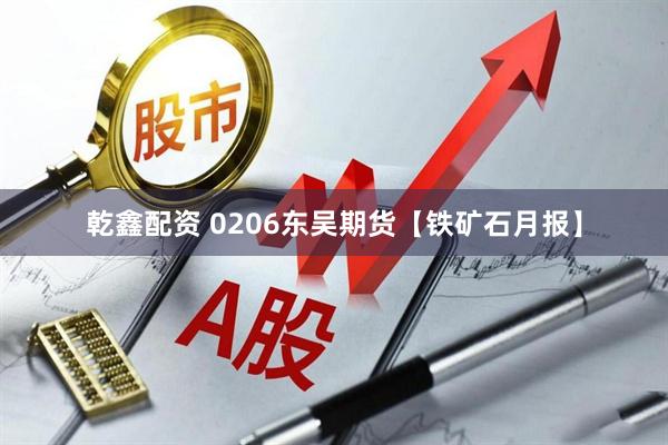 乾鑫配资 0206东吴期货【铁矿石月报】