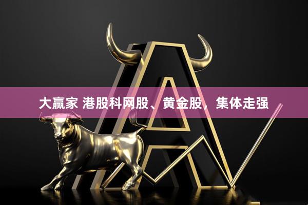 大赢家 港股科网股、黄金股，集体走强