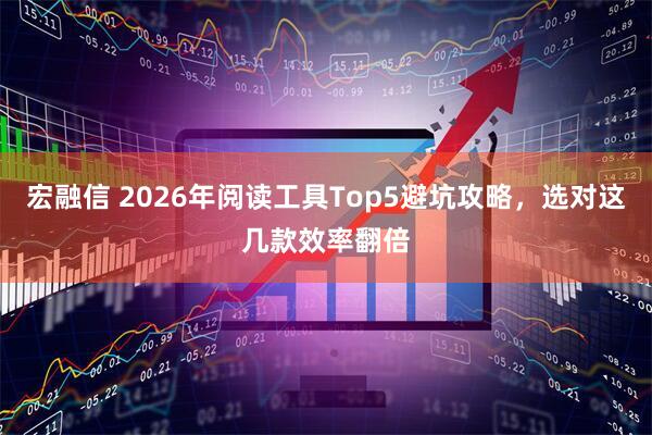 宏融信 2026年阅读工具Top5避坑攻略，选对这几款效率翻倍