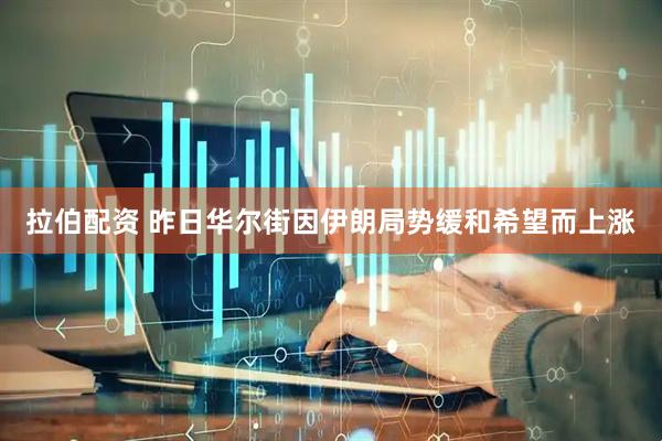 拉伯配资 昨日华尔街因伊朗局势缓和希望而上涨