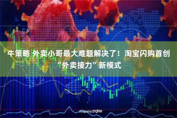 牛策略 外卖小哥最大难题解决了！淘宝闪购首创“外卖接力”新模式