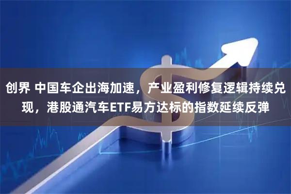 创界 中国车企出海加速，产业盈利修复逻辑持续兑现，港股通汽车ETF易方达标的指数延续反弹