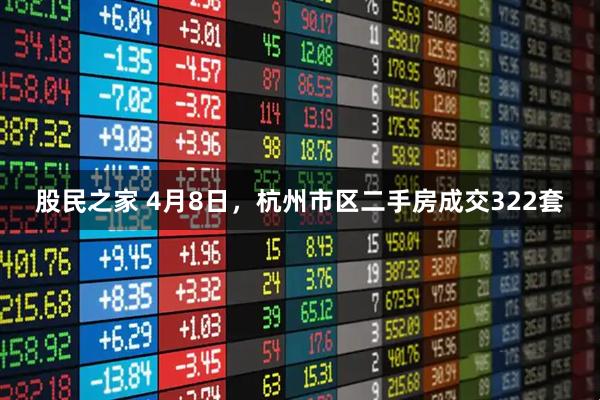 股民之家 4月8日，杭州市区二手房成交322套