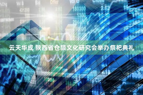云天华成 陕西省仓颉文化研究会举办祭祀典礼