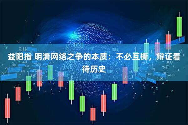 益阳指 明清网络之争的本质：不必互撕，辩证看待历史