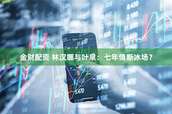 金财配资 林汉娜与叶泉：七年情断冰场？