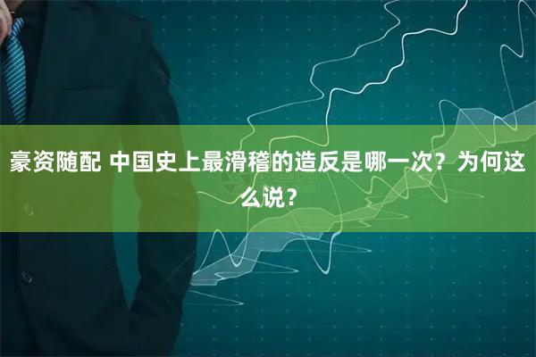 豪资随配 中国史上最滑稽的造反是哪一次？为何这么说？