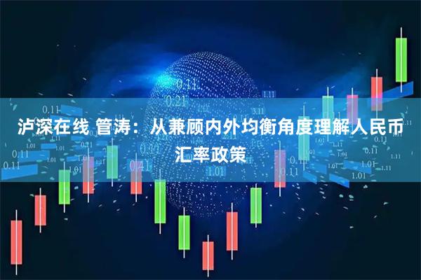 泸深在线 管涛：从兼顾内外均衡角度理解人民币汇率政策
