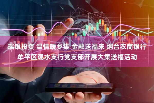 瑞银投资 温情暖乡集 金融送福来 烟台农商银行牟平区观水支行党支部开展大集送福活动