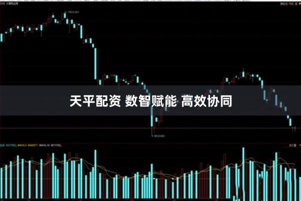 天平配资 数智赋能 高效协同
