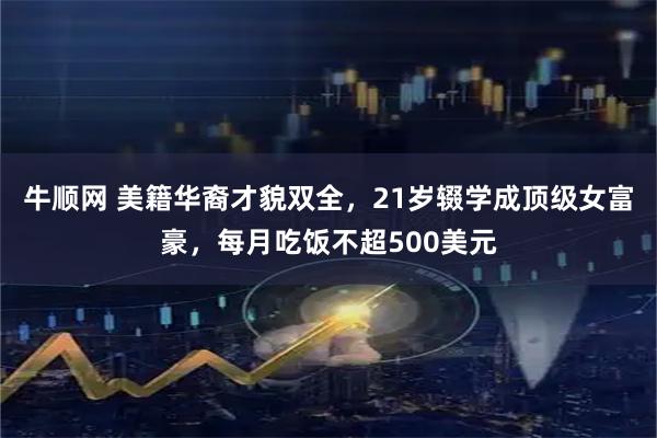 牛顺网 美籍华裔才貌双全，21岁辍学成顶级女富豪，每月吃饭不超500美元