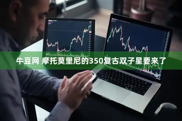 牛豆网 摩托莫里尼的350复古双子星要来了