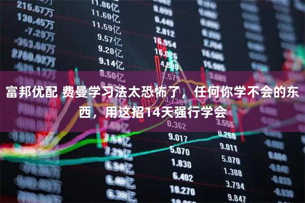 富邦优配 费曼学习法太恐怖了，任何你学不会的东西，用这招14天强行学会