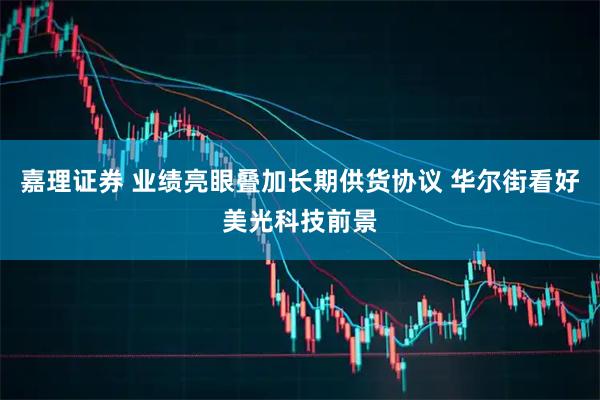 嘉理证券 业绩亮眼叠加长期供货协议 华尔街看好美光科技前景