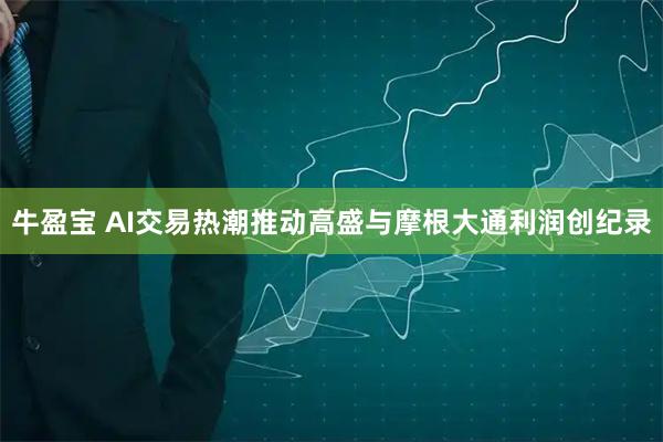 牛盈宝 AI交易热潮推动高盛与摩根大通利润创纪录