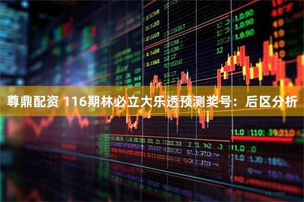 尊鼎配资 116期林必立大乐透预测奖号：后区分析