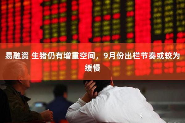 易融资 生猪仍有增重空间，9月份出栏节奏或较为缓慢