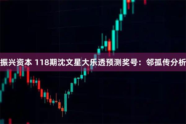 振兴资本 118期沈文星大乐透预测奖号：邻孤传分析