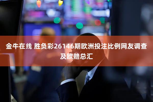 金牛在线 胜负彩26146期欧洲投注比例网友调查及欧赔总汇