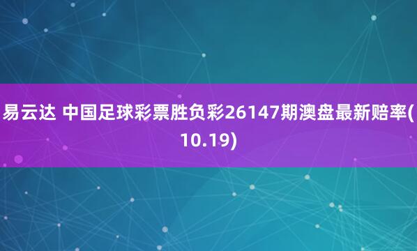 易云达 中国足球彩票胜负彩26147期澳盘最新赔率(10.19)