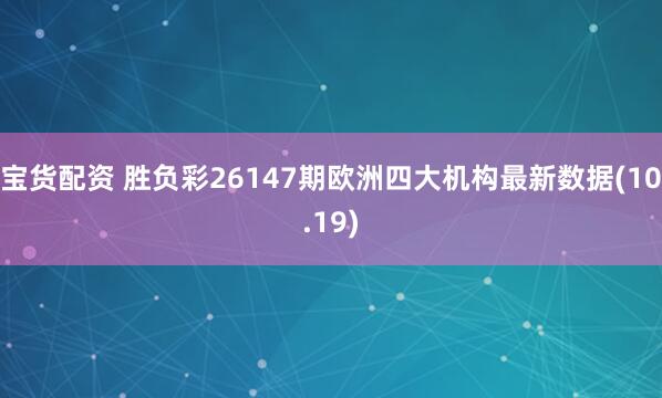 宝货配资 胜负彩26147期欧洲四大机构最新数据(10.19)